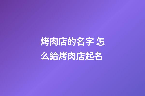 烤肉店的名字 怎么給烤肉店起名-第1張-店鋪起名-玄機派